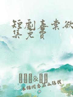 短剧春棠欲醉全集免费