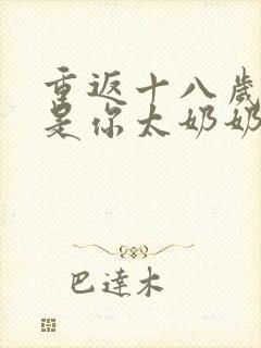 重返十八岁我真是你太奶奶短剧