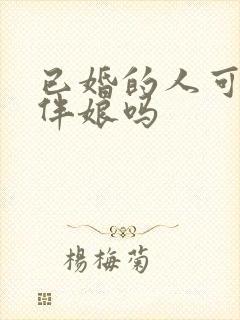 已婚的人可以当伴娘吗