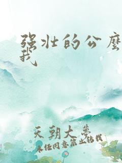 强壮的公么要了我