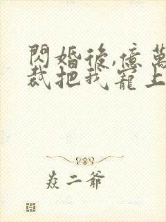 闪婚后,亿万总裁把我宠上天