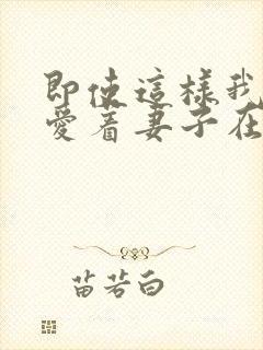 即使这样我依然爱着妻子在线观看