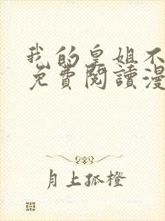 我的皇姐不好惹免费阅读漫画下拉式