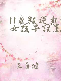 11岁叛逆期的女孩子该怎样去沟通教育