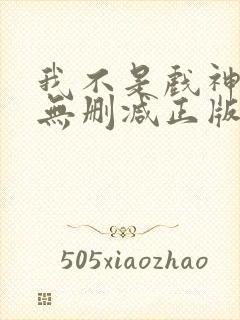 我不是戏神小说无删减正版在线阅读