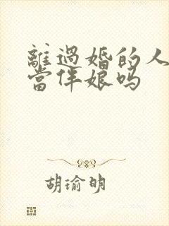 离过婚的人可以当伴娘吗