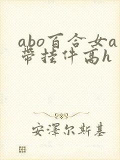 abo百合女a带挂件高h