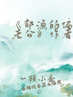 《郁渔的偏执狂老公》作者:过年烤年糕