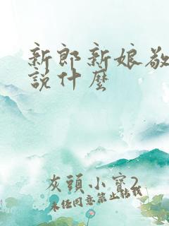 新郎新娘敬酒时说什么