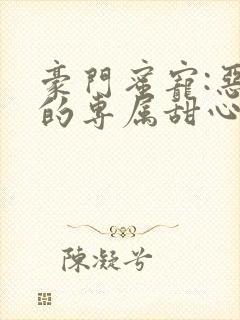 豪门蜜宠:恶魔的专属甜心小说