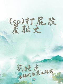 (sp)打屁股羞耻文