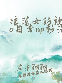 浪荡女的被cao日常np动漫