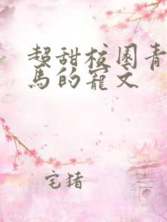 超甜校园青梅竹马的宠文