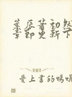 叶辰萧初然最新章节更新下