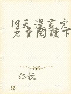 19天漫画完整免费阅读下拉式六漫画