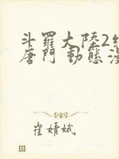 斗罗大陆2绝世唐门 动态漫画