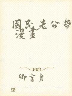 国民老公带回家 漫画