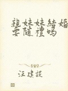 亲妹妹结婚姐姐要随礼吗