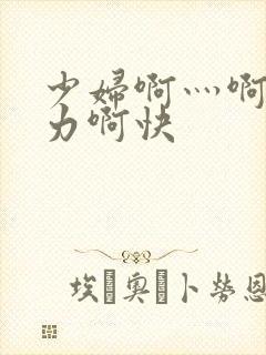 少妇啊灬啊灬用力啊快