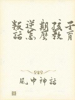 叛逆期孩子不听话怎么教育