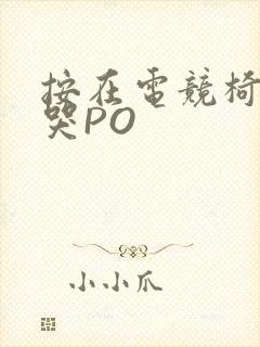 按在电竞椅上C哭PO