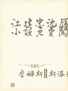 江建忠沈雁冰的小说免费阅读全文小说