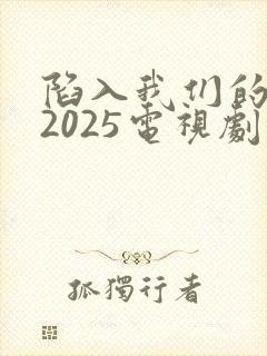 陷入我们的热恋2025电视剧免费观看