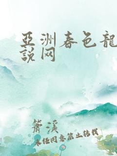 亚洲春色龙腾小说网