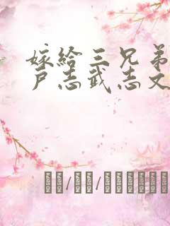 嫁给三兄弟的猎户志武志文