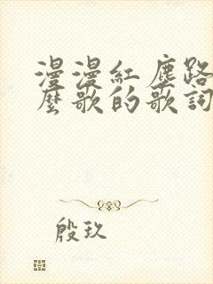 漫漫红尘路是什么歌的歌词