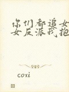 你们都追女主那女反派我抱走了短剧