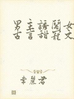 男主诱哄女主的古言甜宠文