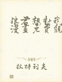 狼君想对我负责漫画免费观看下拉式