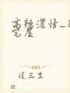 高辣浓情_新御宅屋