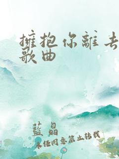 拥抱你离去原唱歌曲