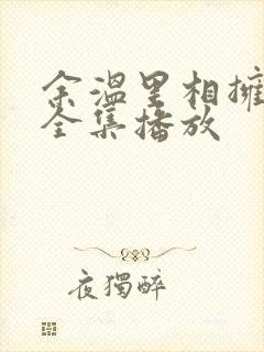 余温里相拥短剧全集播放