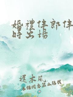 婚礼伴郎伴娘何时出场