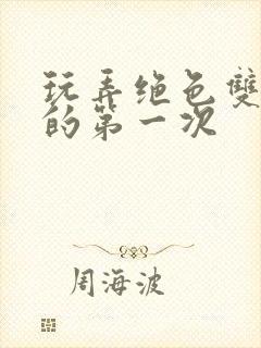 玩弄绝色双胞胎的第一次