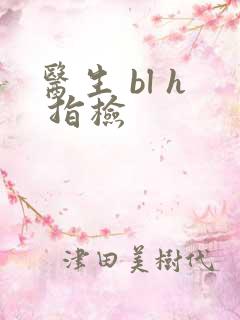 医生 bl h 指检