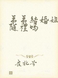 弟弟结婚姐姐要随礼吗