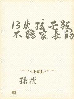 13岁孩子叛逆不听家长的话怎么办