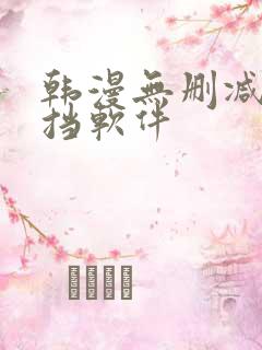 韩漫无删减无遮挡软件