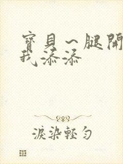 宝贝～腿开大点我添添