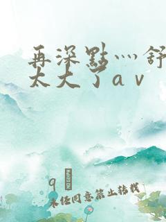 再深点灬舒服灬太大了aⅴ