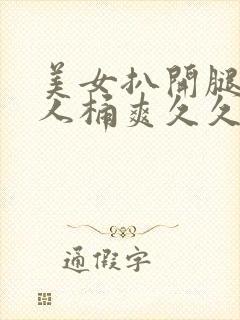 美女扒开腿让男人桶爽久久软件