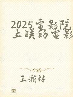 2025电影院上映的电影有哪些