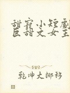 甜宠小短剧推荐巨甜文女主