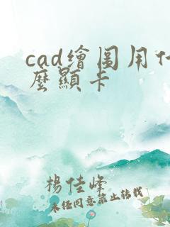 cad绘图用什么显卡