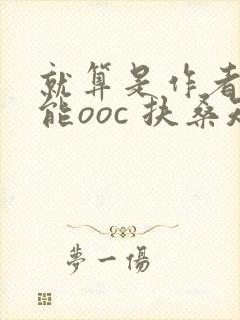 就算是作者也不能ooc 扶桑知我