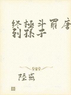 终极斗罗唐三见到孙子